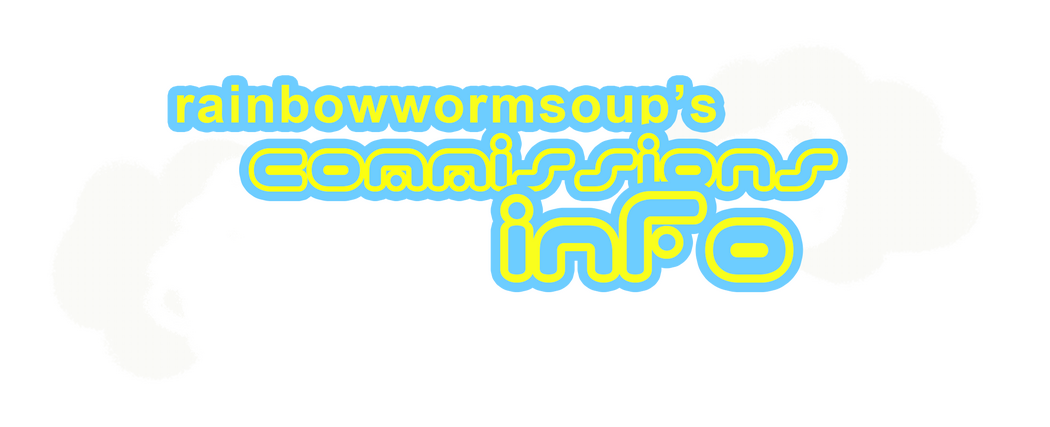 RAINBOWWORMSOUP'S COMMISSIONS INFO!!!
